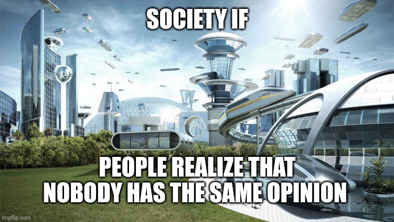 The future world if | SOCIETY IF PEOPLE REALIZE THAT NOBODY HAS THE SAME OPINION | image tagged in the future world if | made w/ Imgflip meme maker
