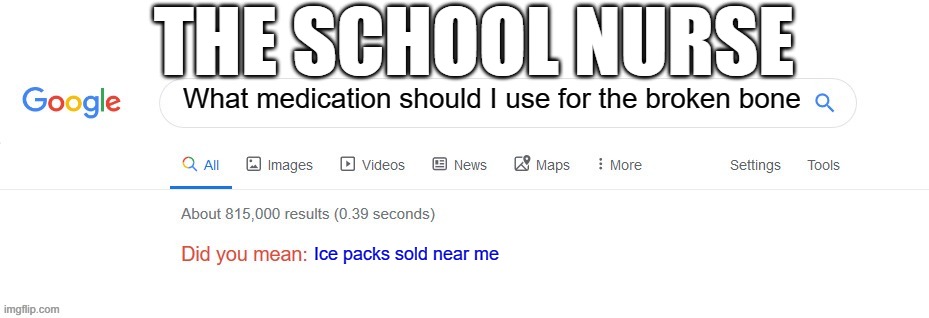 School nurses be like | THE SCHOOL NURSE; What medication should I use for the broken bone; Ice packs sold near me | image tagged in did you mean | made w/ Imgflip meme maker