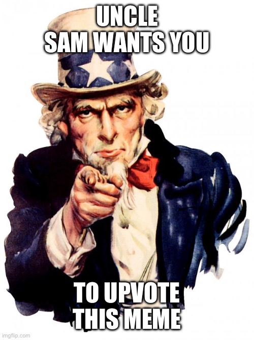 Uncle Sam Meme | UNCLE SAM WANTS YOU; TO UPVOTE THIS MEME | image tagged in memes,uncle sam | made w/ Imgflip meme maker