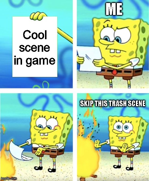 Spongebob Burning Paper | ME; Cool scene in game; SKIP THIS TRASH SCENE | image tagged in spongebob burning paper | made w/ Imgflip meme maker