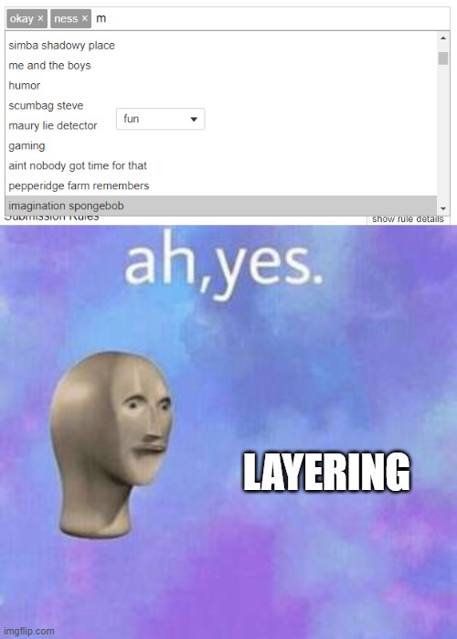 Imgflip tags | LAYERING | image tagged in ah yes,tags,stop reading the tags,you have been eternally cursed for reading the tags | made w/ Imgflip meme maker