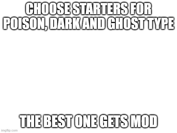 CHOOSE STARTERS FOR POISON, DARK AND GHOST TYPE; THE BEST ONE GETS MOD | made w/ Imgflip meme maker