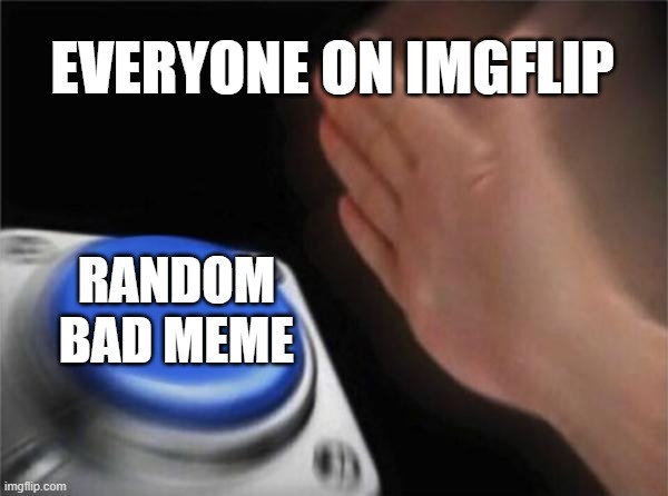 UPVOTE THE GOOD MEMES | EVERYONE ON IMGFLIP; RANDOM BAD MEME | image tagged in memes,blank nut button | made w/ Imgflip meme maker