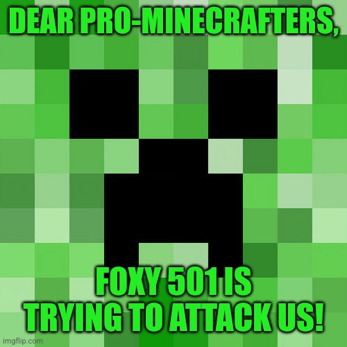 Uh-oh | DEAR PRO-MINECRAFTERS, FOXY 501 IS TRYING TO ATTACK US! | image tagged in memes,scumbag minecraft | made w/ Imgflip meme maker