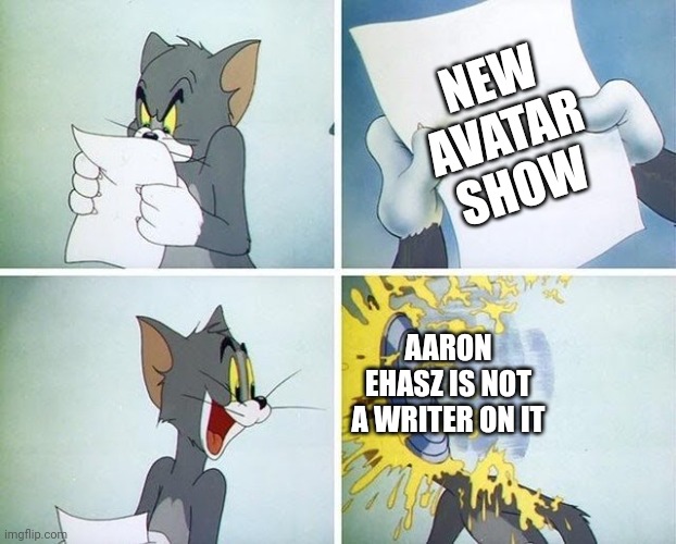 Tom and Jerry custard pie | NEW AVATAR SHOW; AARON EHASZ IS NOT A WRITER ON IT | image tagged in tom and jerry custard pie | made w/ Imgflip meme maker