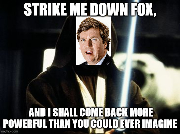 Tucker Carlson Fired | STRIKE ME DOWN FOX, AND I SHALL COME BACK MORE POWERFUL THAN YOU COULD EVER IMAGINE | image tagged in ben kenobi | made w/ Imgflip meme maker