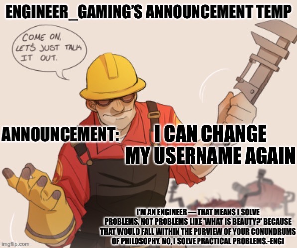 Should I stay engineer gaming, name myself back to noctilucian, or name myself to something completely different? | I CAN CHANGE MY USERNAME AGAIN | image tagged in engineer_gaming s announcement temp | made w/ Imgflip meme maker