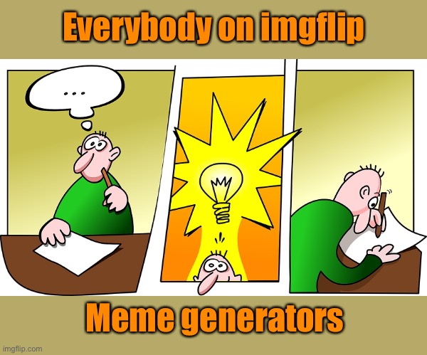 Another idea | Everybody on imgflip; Meme generators | image tagged in meme generator,everyone on imgflip,head down,deep in thought | made w/ Imgflip meme maker