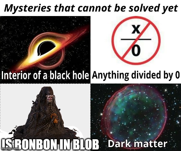Pls solved this mystery | IS BONBON IN BLOB | image tagged in mysteries that cannot be solved yet | made w/ Imgflip meme maker