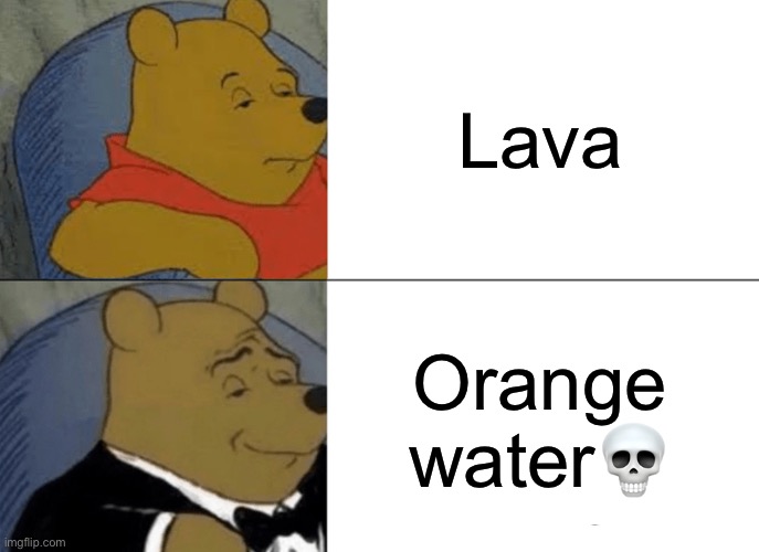 oh god? | Lava; Orange water💀 | image tagged in memes,tuxedo winnie the pooh | made w/ Imgflip meme maker