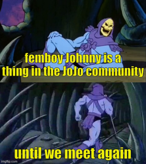 Skeletor disturbing facts | femboy Johnny is a thing in the JoJo community; until we meet again | image tagged in skeletor disturbing facts | made w/ Imgflip meme maker