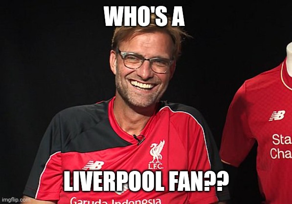 Klopp LFC | WHO'S A; LIVERPOOL FAN?? | image tagged in klopp lfc | made w/ Imgflip meme maker