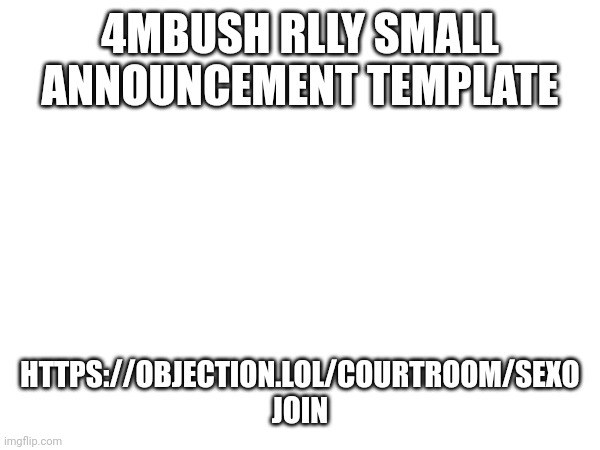 4MBUSH RLLY SMALL ANNOUNCEMENT TEMPLATE; HTTPS://OBJECTION.LOL/COURTROOM/SEXO
JOIN | made w/ Imgflip meme maker