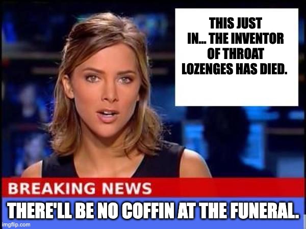 Coffin | THIS JUST IN... THE INVENTOR OF THROAT LOZENGES HAS DIED. THERE'LL BE NO COFFIN AT THE FUNERAL. | image tagged in breaking news,bad pun | made w/ Imgflip meme maker