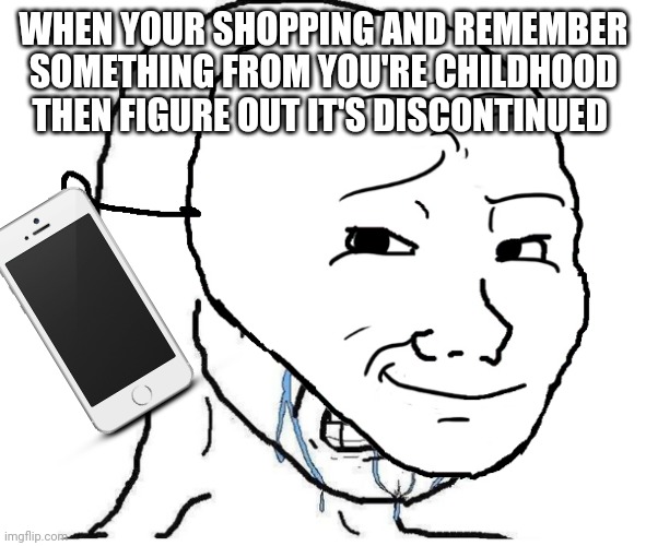 Wojak mask | WHEN YOUR SHOPPING AND REMEMBER SOMETHING FROM YOU'RE CHILDHOOD THEN FIGURE OUT IT'S DISCONTINUED | image tagged in wojak mask | made w/ Imgflip meme maker