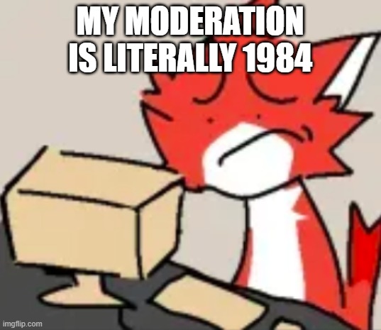 distraught | MY MODERATION IS LITERALLY 1984 | image tagged in distraught | made w/ Imgflip meme maker