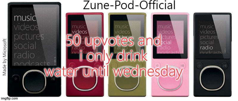 Zune-Pod-Official | 50 upvotes and i only drink water until wednesday | image tagged in zune-pod-official | made w/ Imgflip meme maker