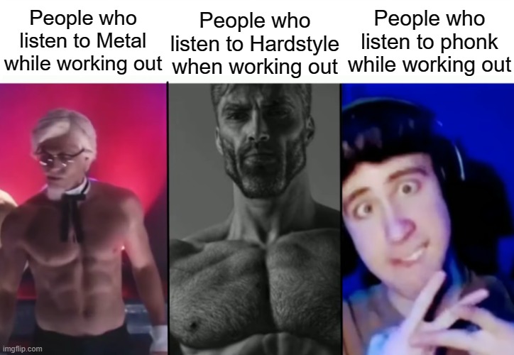 i dont care if you are gonna start saying "uM aCsHuAlLy wE LiSTeN tO aGgrESsiVe pHOnK" | People who listen to Metal while working out; People who listen to phonk while working out; People who listen to Hardstyle when working out | image tagged in colonel sanders vs gigachad vs femboy | made w/ Imgflip meme maker