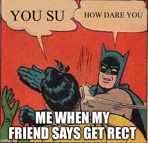 Batman Slapping Robin | YOU SU; HOW DARE YOU; ME WHEN MY FRIEND SAYS GET RECT | image tagged in memes,batman slapping robin | made w/ Imgflip meme maker