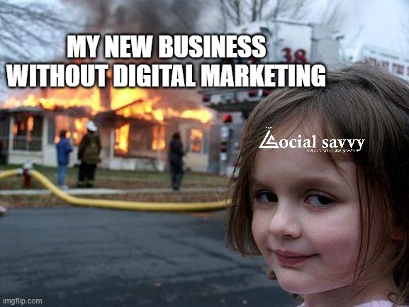 Digital Marketing - Business Development Meme - The Social Savvy | MY NEW BUSINESS WITHOUT DIGITAL MARKETING | image tagged in memes,disaster girl | made w/ Imgflip meme maker