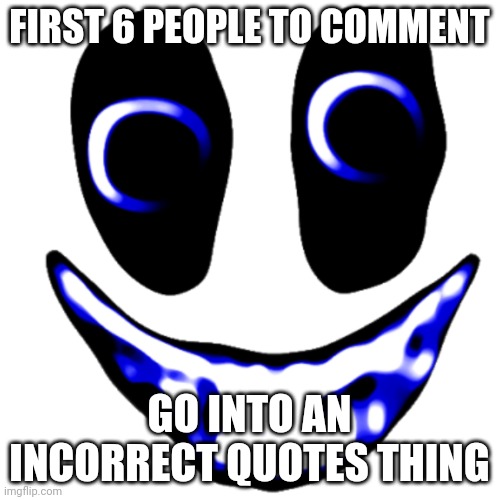 If we don't get enough comments, I'll use Interminable Rooms entities as placeholders | FIRST 6 PEOPLE TO COMMENT; GO INTO AN INCORRECT QUOTES THING | made w/ Imgflip meme maker