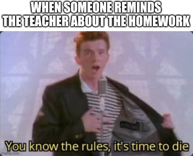 You know the rules, it's time to die | WHEN SOMEONE REMINDS THE TEACHER ABOUT THE HOMEWORK | image tagged in you know the rules it's time to die,school,memes | made w/ Imgflip meme maker