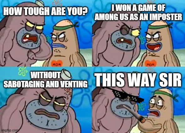 How Tough Are You Meme | I WON A GAME OF AMONG US AS AN IMPOSTER; HOW TOUGH ARE YOU? WITHOUT SABOTAGING AND VENTING; THIS WAY SIR | image tagged in memes,how tough are you,among us | made w/ Imgflip meme maker