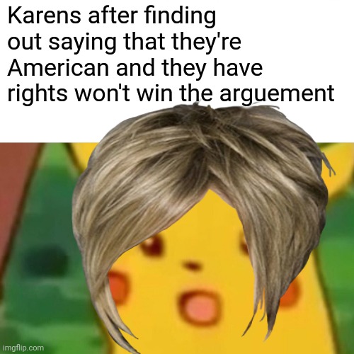 Karens after finding out saying that they're American and they have rights won't win the arguement | image tagged in surprised pikachu | made w/ Imgflip meme maker