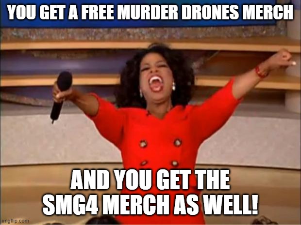 Meme | YOU GET A FREE MURDER DRONES MERCH; AND YOU GET THE SMG4 MERCH AS WELL! | image tagged in memes,oprah you get a | made w/ Imgflip meme maker
