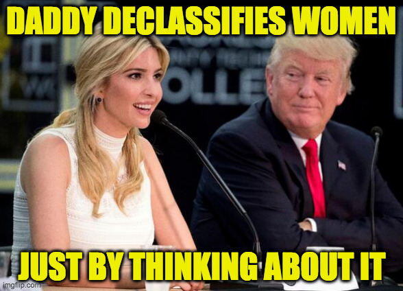 Trump therapist. | DADDY DECLASSIFIES WOMEN; JUST BY THINKING ABOUT IT | image tagged in memes,trump therapist | made w/ Imgflip meme maker
