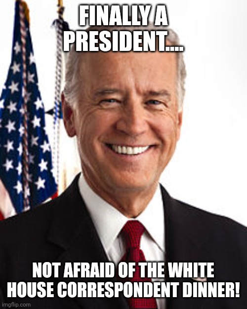 Magawhine | FINALLY A PRESIDENT.... NOT AFRAID OF THE WHITE HOUSE CORRESPONDENT DINNER! | image tagged in joe biden,donald trump,conservative,republican,democrat,liberal | made w/ Imgflip meme maker