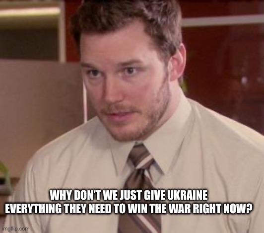 Andy Dwyer | WHY DON’T WE JUST GIVE UKRAINE EVERYTHING THEY NEED TO WIN THE WAR RIGHT NOW? | image tagged in andy dwyer | made w/ Imgflip meme maker