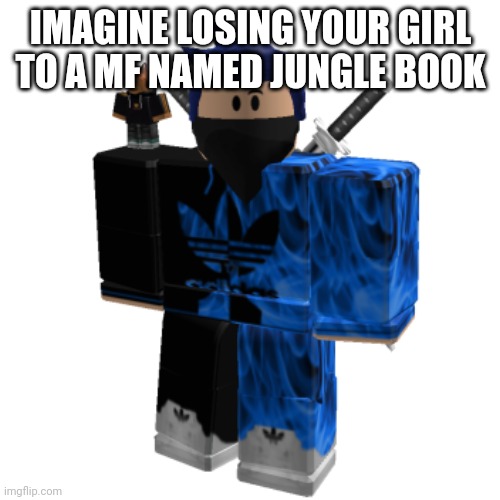 Zero Frost | IMAGINE LOSING YOUR GIRL TO A MF NAMED JUNGLE BOOK | image tagged in zero frost | made w/ Imgflip meme maker