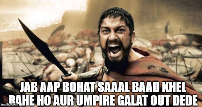 Sparta Leonidas Meme | JAB AAP BOHAT SAAAL BAAD KHEL RAHE HO AUR UMPIRE GALAT OUT DEDE | image tagged in memes,sparta leonidas | made w/ Imgflip meme maker