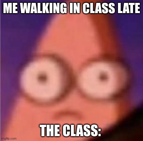 When everyone looks at me | ME WALKING IN CLASS LATE; THE CLASS: | image tagged in eyes wide patrick | made w/ Imgflip meme maker