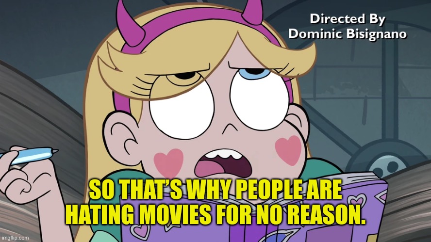 Star Butterfly | SO THAT’S WHY PEOPLE ARE HATING MOVIES FOR NO REASON. | image tagged in star butterfly | made w/ Imgflip meme maker