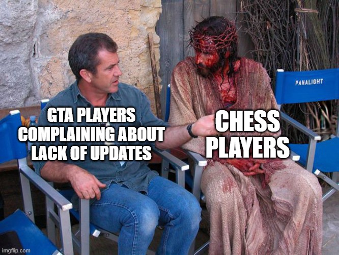 Mel Gibson and Jesus Christ | CHESS PLAYERS; GTA PLAYERS COMPLAINING ABOUT LACK OF UPDATES | image tagged in mel gibson and jesus christ | made w/ Imgflip meme maker