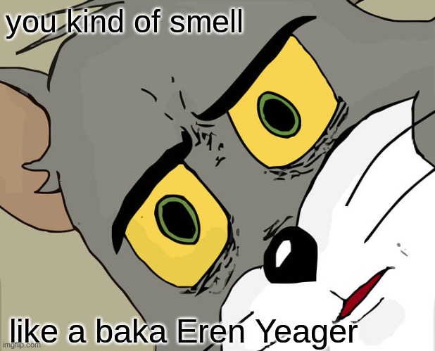 Unsettled Tom Meme | you kind of smell; like a baka Eren Yeager | image tagged in memes,unsettled tom | made w/ Imgflip meme maker