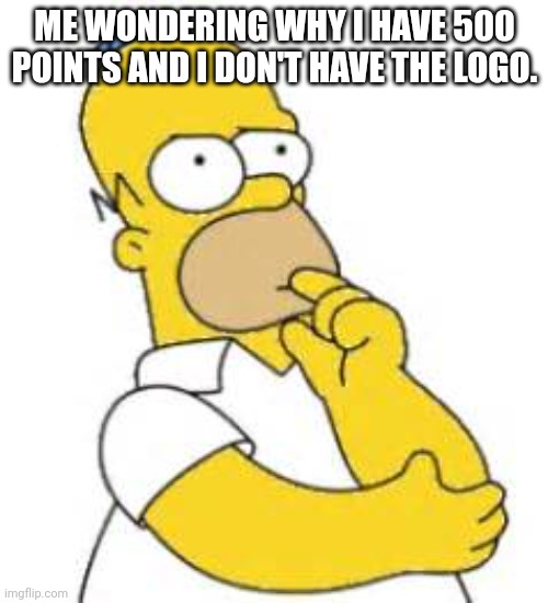 Hmmmm | ME WONDERING WHY I HAVE 500 POINTS AND I DON'T HAVE THE LOGO. | image tagged in homer simpson hmmmm | made w/ Imgflip meme maker