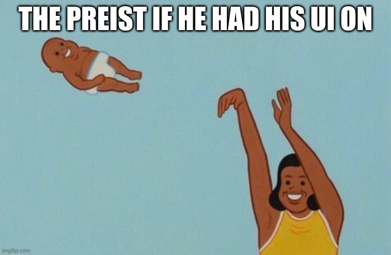 Baby yeet | THE PREIST IF HE HAD HIS UI ON | image tagged in baby yeet | made w/ Imgflip meme maker