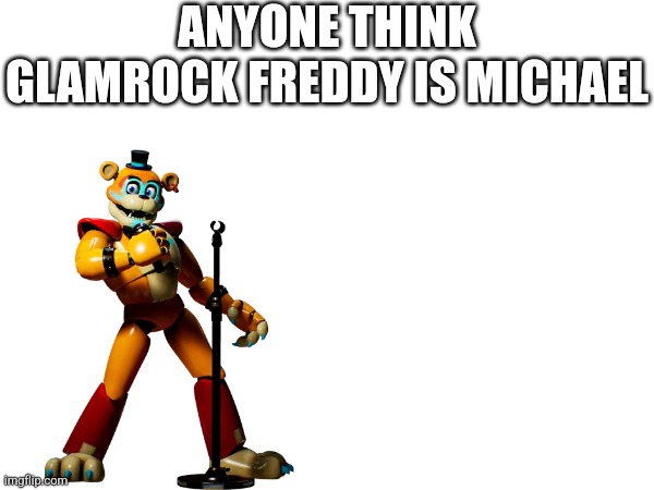 Just Wondering | ANYONE THINK GLAMROCK FREDDY IS MICHAEL | image tagged in fnaf security breach | made w/ Imgflip meme maker