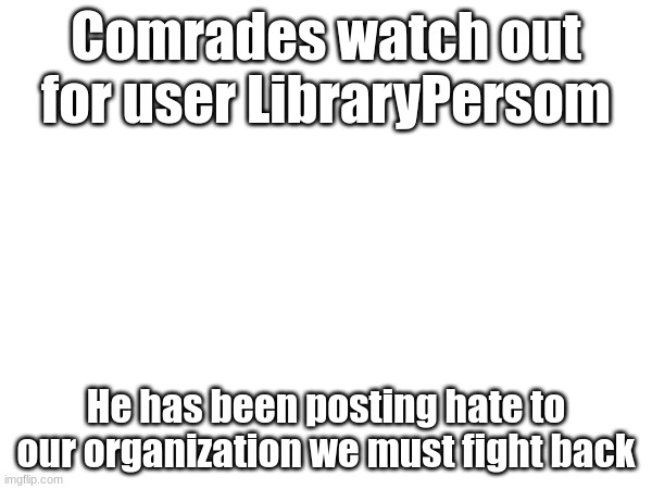 reeeeeeeeeeee | Comrades watch out for user LibraryPersom; He has been posting hate to our organization we must fight back | image tagged in safety | made w/ Imgflip meme maker
