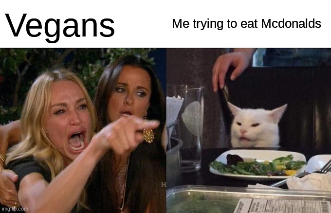 Vegans always act like this at Mcdonalds | Vegans; Me trying to eat Mcdonalds | image tagged in memes,woman yelling at cat,mcdonalds,vegans | made w/ Imgflip meme maker