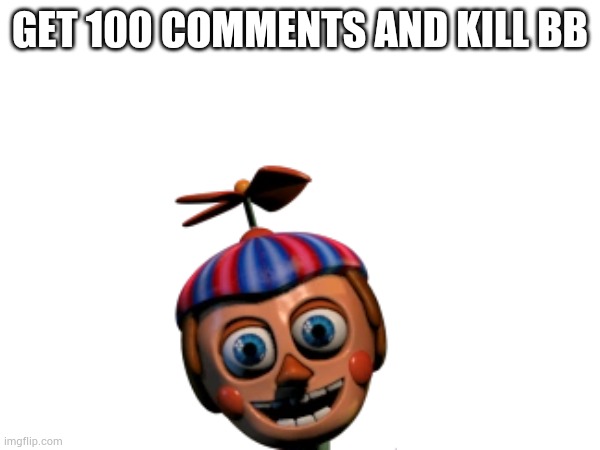 Let's kill bb | GET 100 COMMENTS AND KILL BB | image tagged in fnaf | made w/ Imgflip meme maker