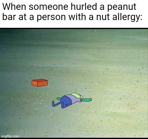 When someone hurled a peanut bar at a person with a nut allergy: | image tagged in allergy,allergies,peanut | made w/ Imgflip meme maker