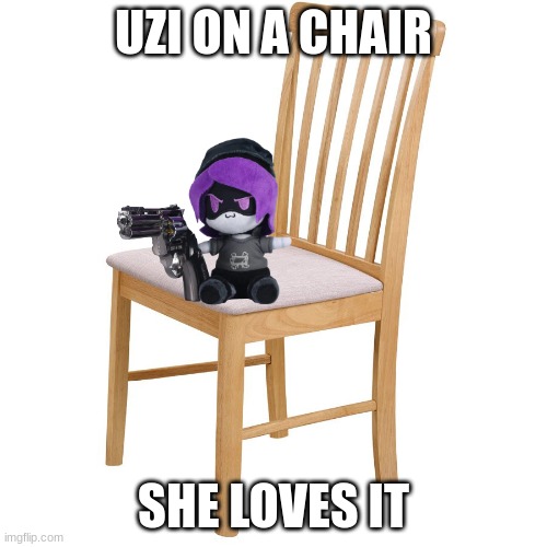 Uzi loves chair | UZI ON A CHAIR; SHE LOVES IT | image tagged in funny meme | made w/ Imgflip meme maker