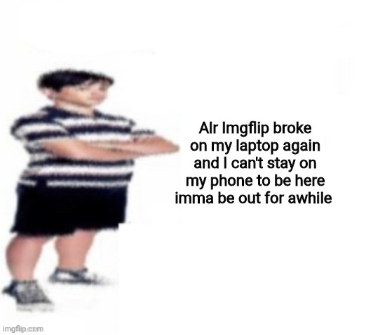 Au revoir | Alr Imgflip broke on my laptop again and I can't stay on my phone to be here imma be out for awhile | image tagged in greg heffley | made w/ Imgflip meme maker