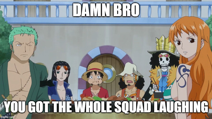 Jumping On The Bandwagon | DAMN BRO; YOU GOT THE WHOLE SQUAD LAUGHING | image tagged in one piece,funny,memes,funny memes | made w/ Imgflip meme maker
