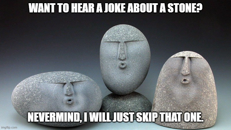 Daily Bad Dad Joke 05/01/2023 | WANT TO HEAR A JOKE ABOUT A STONE? NEVERMIND, I WILL JUST SKIP THAT ONE. | image tagged in oof stones | made w/ Imgflip meme maker
