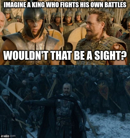 Stannis fights own battles | IMAGINE A KING WHO FIGHTS HIS OWN BATTLES; WOULDN'T THAT BE A SIGHT? | image tagged in imagine a king who fights his own battles,stannis,gameofthrones,stannisbaratheon | made w/ Imgflip meme maker